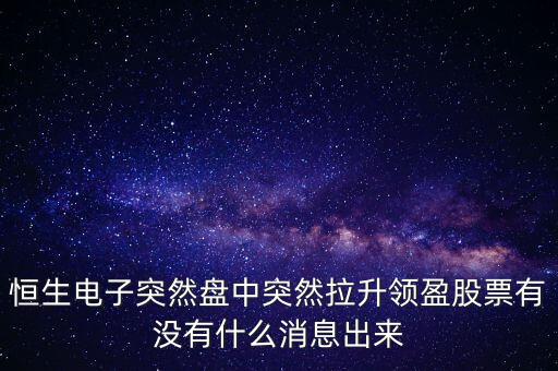 恒生電子為什么漲這么多，恒生電子突然盤中突然拉升領(lǐng)盈股票有沒有什么消息出來