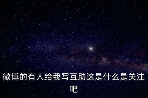 發(fā)發(fā)微互助是什么意思，微博的有人給我寫互助這是什么是關(guān)注吧