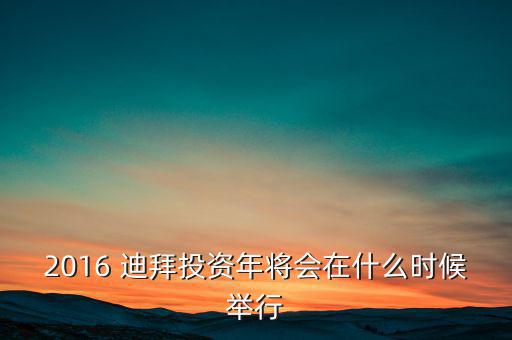 2016 迪拜投資年將會在什么時候舉行