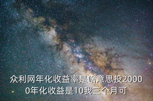 眾利網(wǎng)年化收益率是啥意思投20000年化收益是10我三個(gè)月可