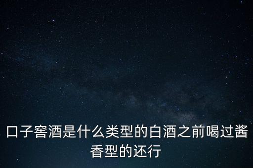 口子窖是什么香型，口子窖是哪種兼香濃兼醬還是醬兼濃