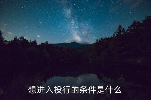 投行業(yè)務(wù)需要什么條件，想進入投行的條件是什么