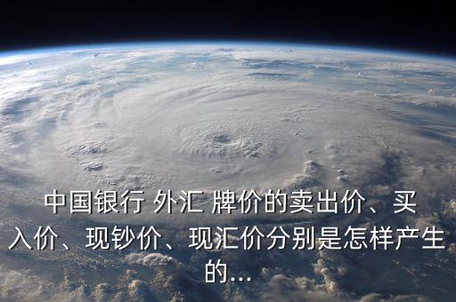  中國銀行 外匯 牌價的賣出價、買入價、現(xiàn)鈔價、現(xiàn)匯價分別是怎樣產(chǎn)生的...