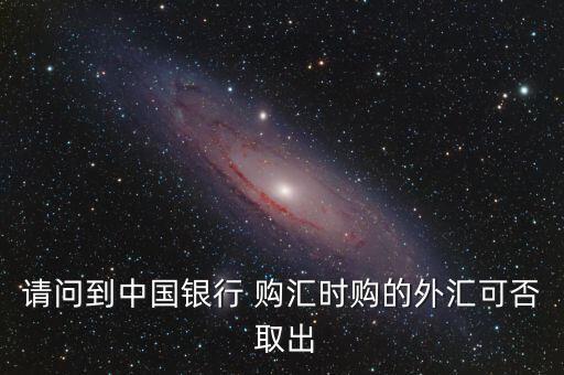 購匯后怎么取出來,中國銀行憑存款憑證和密碼取現需注意什么?