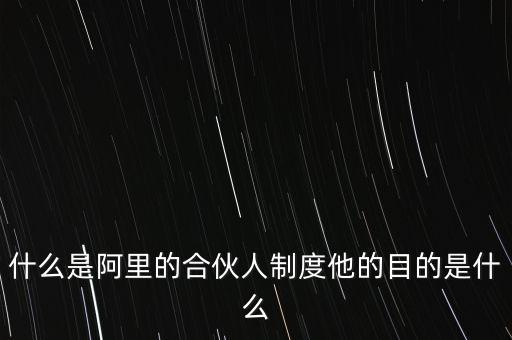 什么是阿里的合伙人制度他的目的是什么