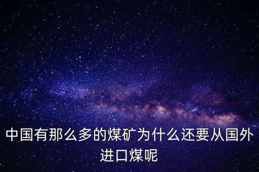 中國有那么多的煤礦為什么還要從國外進口煤呢