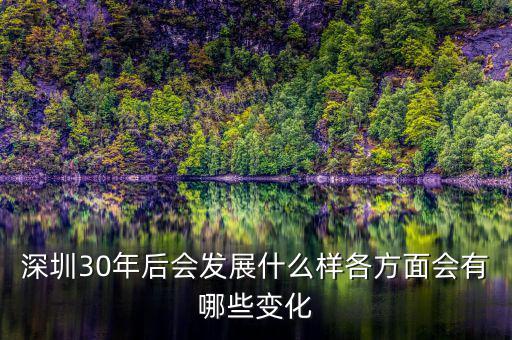 深圳30年后會(huì)發(fā)展什么樣各方面會(huì)有哪些變化