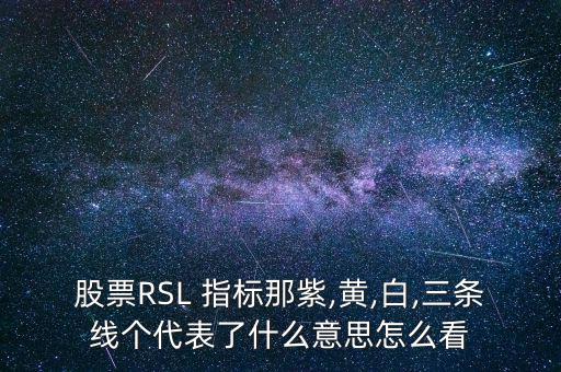 股票RSL 指標那紫,黃,白,三條線個代表了什么意思怎么看