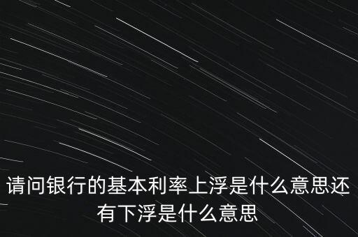 下浮利率什么意思，賣電器利率下浮是什么意思