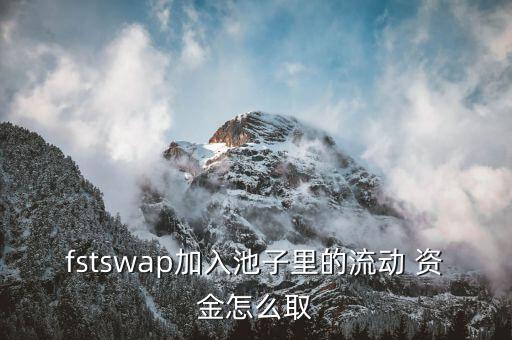 fstswap加入池子里的流動 資金怎么取