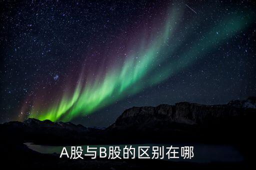 a股和b股有什么區(qū)別，A股B股的區(qū)別