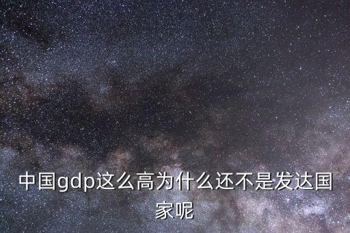 中國gdp這么高為什么還不是發(fā)達國家呢