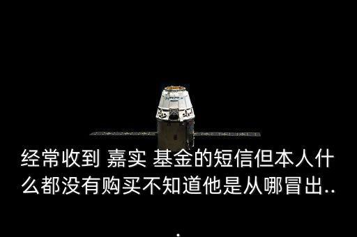 經(jīng)常收到 嘉實 基金的短信但本人什么都沒有購買不知道他是從哪冒出...