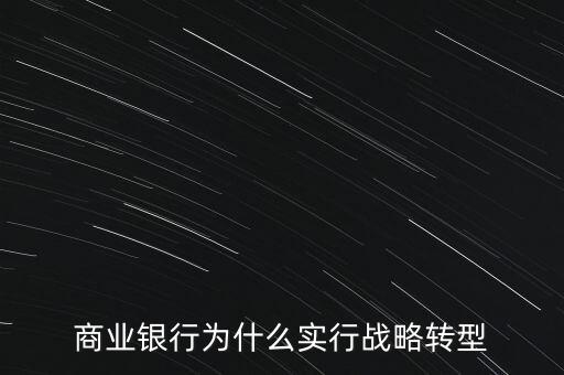 什么是銀行商務(wù)轉(zhuǎn)型，銀行業(yè)轉(zhuǎn)型的主要原因是什么