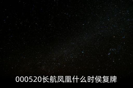 長航鳳凰什么時(shí)侯復(fù)牌，000520長航鳳凰什么時(shí)侯復(fù)牌