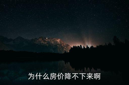 為什么房?jī)r(jià)降不下來(lái)啊