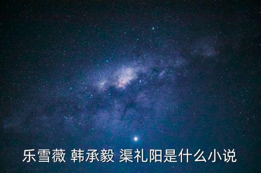 樂雪薇 韓承毅 渠禮陽(yáng)是什么小說