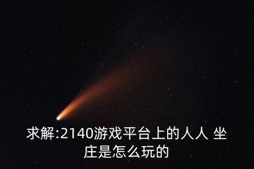 求解:2140游戲平臺(tái)上的人人 坐莊是怎么玩的