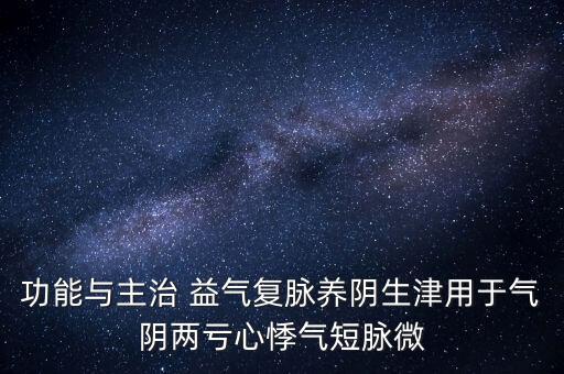 功能與主治 益氣復脈養(yǎng)陰生津用于氣陰兩虧心悸氣短脈微