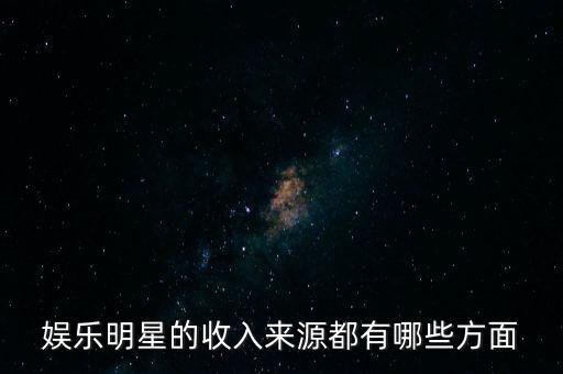 娛樂明星的收入來(lái)源都有哪些方面