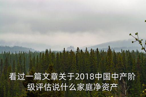 看過一篇文章關(guān)于2018中國中產(chǎn)階級評估說什么家庭凈資產(chǎn)