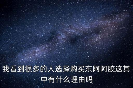 阿膠什么北京能夠獲勝的理由有，我看到很多的人選擇購(gòu)買(mǎi)東阿阿膠這其中有什么理由嗎