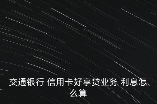 交通銀行 信用卡好享貸業(yè)務(wù) 利息怎么算