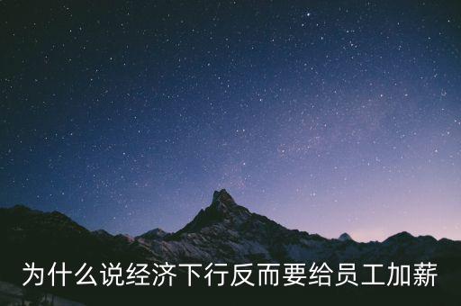 為什么說經(jīng)濟下行反而要給員工加薪