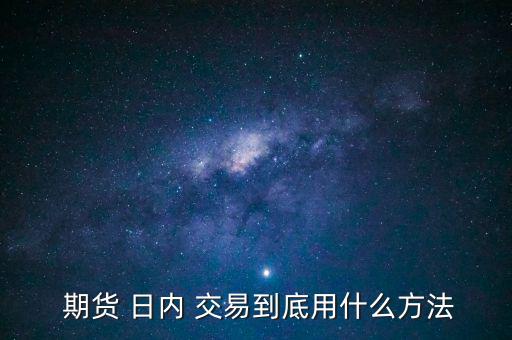  期貨 日內(nèi) 交易到底用什么方法