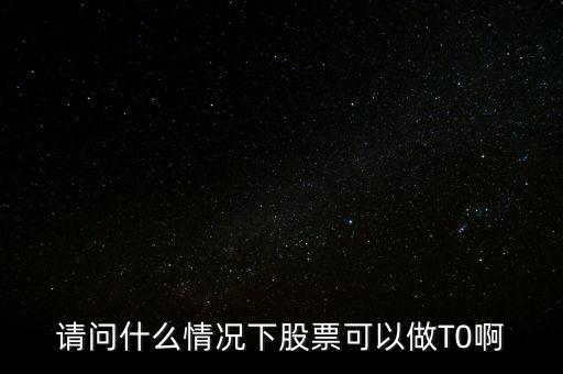 請(qǐng)問什么情況下股票可以做T0啊