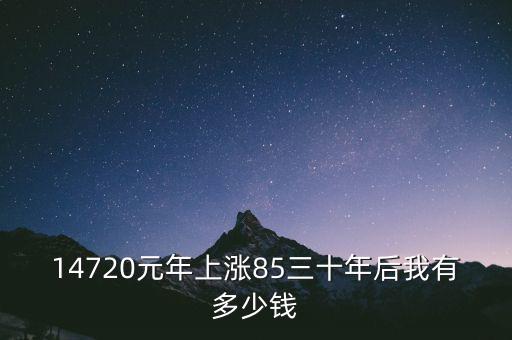 14720元年上漲85三十年后我有多少錢(qián)