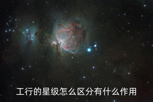 工行的星級(jí)怎么區(qū)分有什么作用