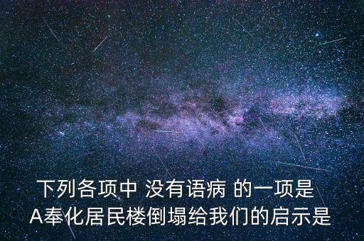 下列各項(xiàng)中 沒有語病 的一項(xiàng)是  A奉化居民樓倒塌給我們的啟示是