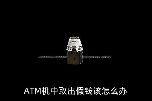 ATM機(jī)中取出假錢該怎么辦