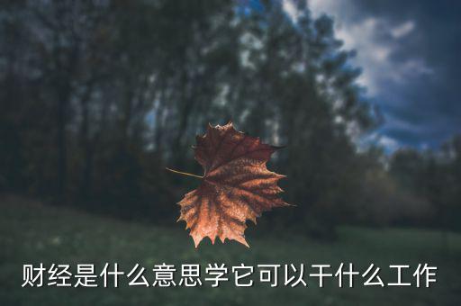 財(cái)經(jīng)是學(xué)什么的，財(cái)經(jīng)大學(xué)是學(xué)什么的