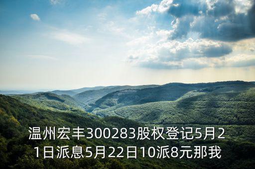 溫州宏豐是什么概念，溫州宏豐300283股權(quán)登記5月21日派息5月22日10派8元那我