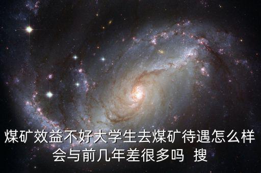 煤礦效益不好大學生去煤礦待遇怎么樣會與前幾年差很多嗎  搜