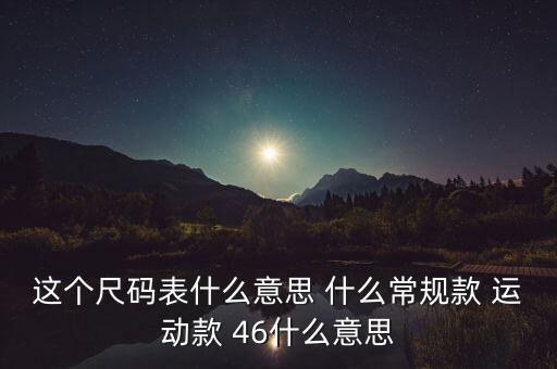 這個尺碼表什么意思 什么常規(guī)款 運動款 46什么意思