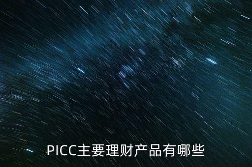 中民信控股有什么理財產(chǎn)品，PICC主要理財產(chǎn)品有哪些