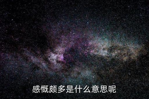 感慨多是什么意思，感慨良多什么意思