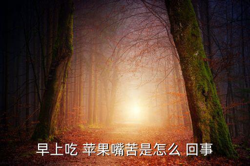 早上吃 蘋(píng)果嘴苦是怎么 回事