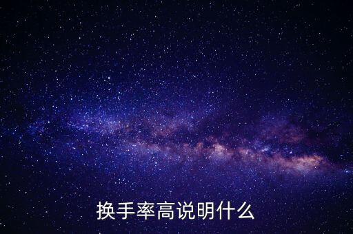 股票換手率高說明什么，換手率高說明什么