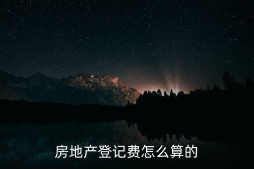 房地產(chǎn)登記費(fèi)怎么算的