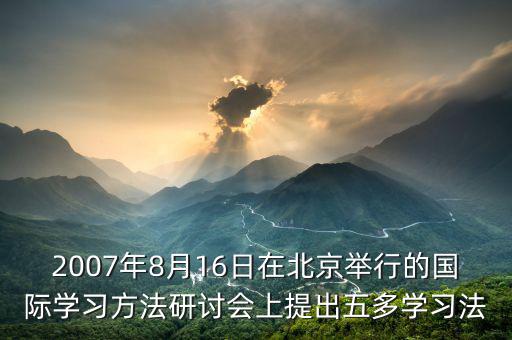 2007年8月16日在北京舉行的國際學(xué)習(xí)方法研討會上提出五多學(xué)習(xí)法