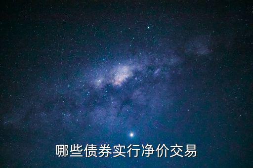 哪些債券實(shí)行凈價交易