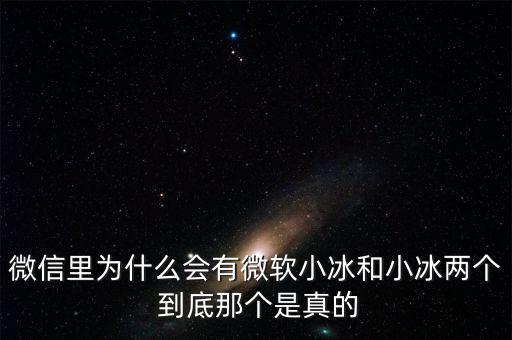 為什么微信封殺微軟小冰，微信里為什么會有微軟小冰和小冰兩個 到底那個是真的