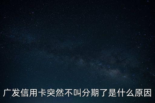 廣發(fā)信用卡突然不叫分期了是什么原因