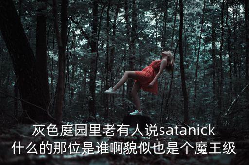 灰色庭園里老有人說(shuō)satanick什么的那位是誰(shuí)啊貌似也是個(gè)魔王級(jí)