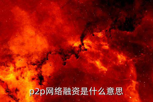 p2p融資是什么，p2p 融資是什么意思請知道的給我講一下