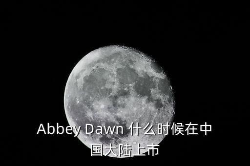 Abbey Dawn 什么時候在中國大陸上市